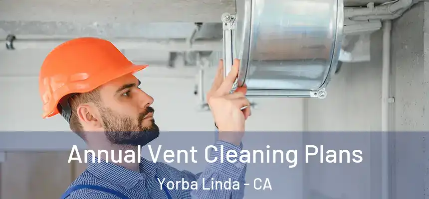 Annual Vent Cleaning Plans Yorba Linda - CA