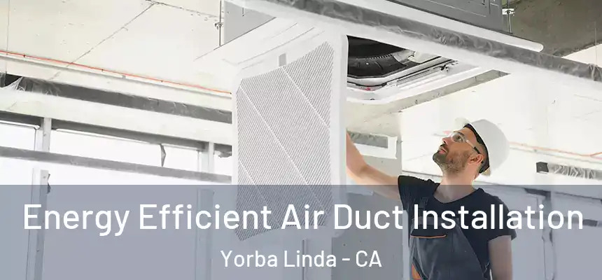  Energy Efficient Air Duct Installation Yorba Linda - CA