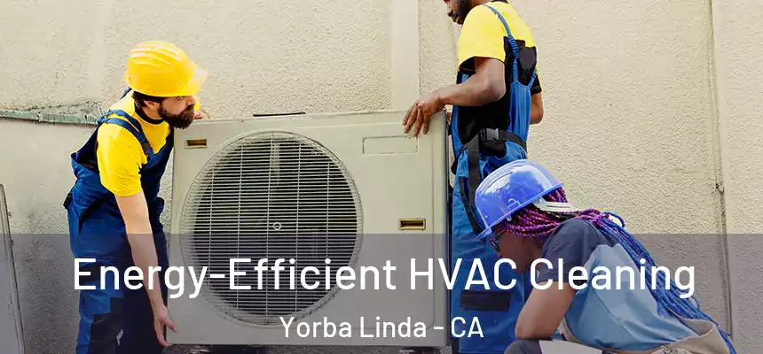  Energy-Efficient HVAC Cleaning Yorba Linda - CA