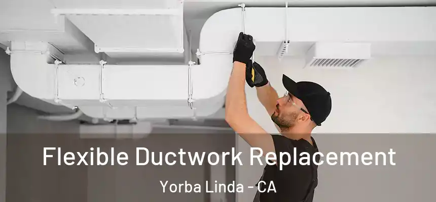  Flexible Ductwork Replacement Yorba Linda - CA