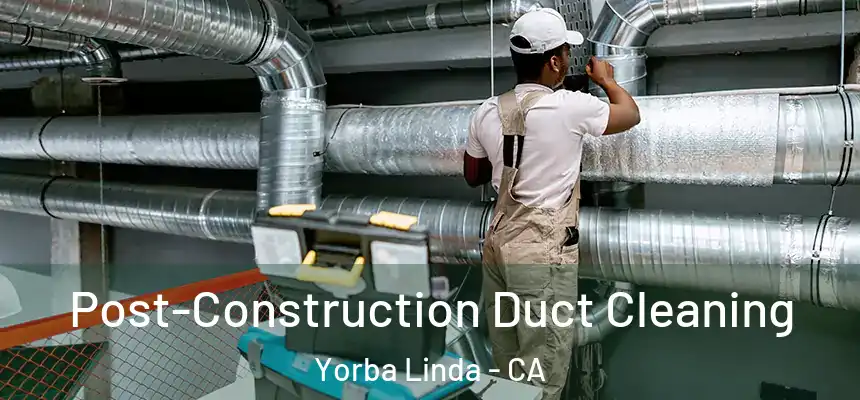 Post-Construction Duct Cleaning Yorba Linda - CA