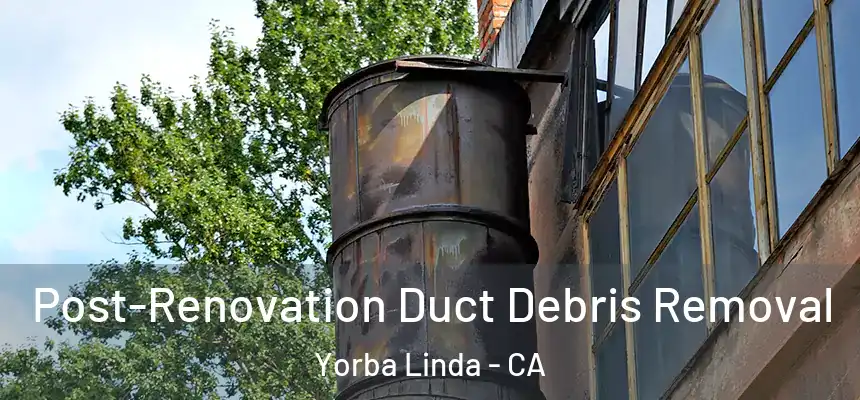  Post-Renovation Duct Debris Removal Yorba Linda - CA